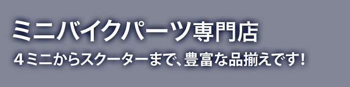 ミニバイクパーツ専門店4ミニからスクーターまで、関東最大級の品揃えです!
